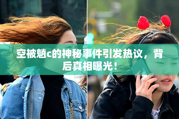 空被魈c的神秘事件引发热议，背后真相曝光！