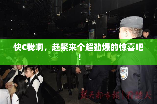 快C我啊，赶紧来个超劲爆的惊喜吧！