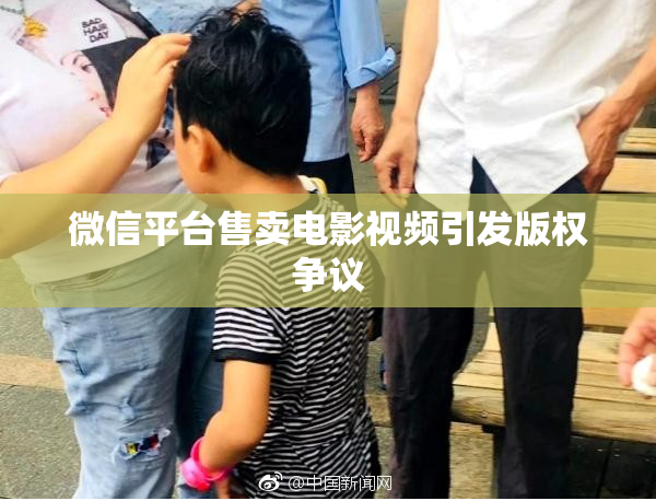 微信平台售卖电影视频引发版权争议