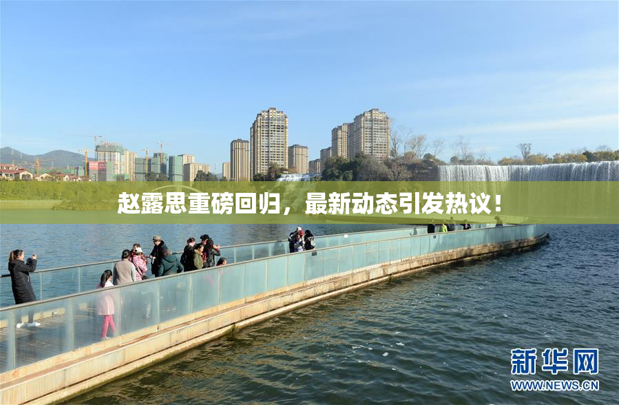 赵露思重磅回归，最新动态引发热议！