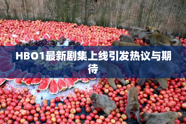 HBO1最新剧集上线引发热议与期待