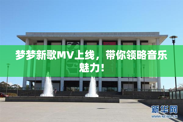 梦梦新歌MV上线，带你领略音乐魅力！