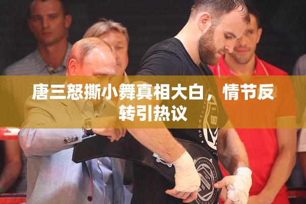 唐三怒撕小舞真相大白，情节反转引热议
