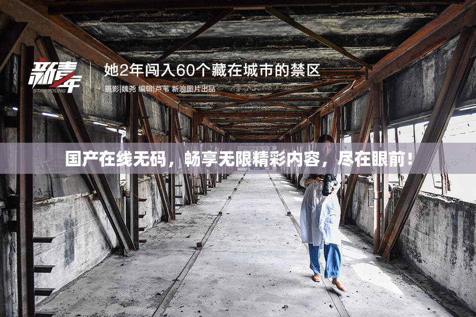 国产在线无码，畅享无限精彩内容，尽在眼前！