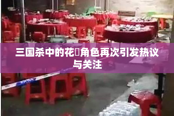 三国杀中的花鬘角色再次引发热议与关注