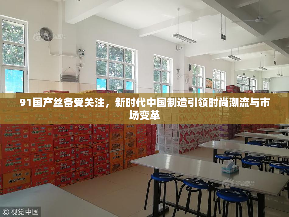 91国产丝备受关注，新时代中国制造引领时尚潮流与市场变革
