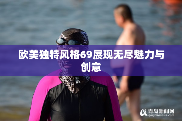 欧美独特风格69展现无尽魅力与创意
