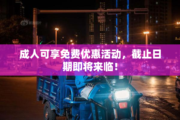 成人可享免费优惠活动，截止日期即将来临！