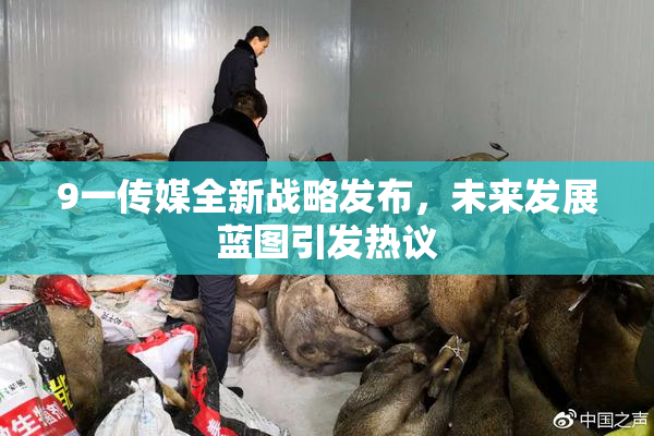 9一传媒全新战略发布，未来发展蓝图引发热议