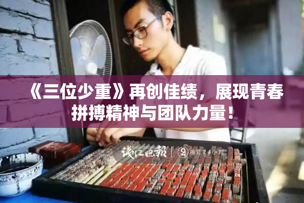 《三位少重》再创佳绩，展现青春拼搏精神与团队力量！