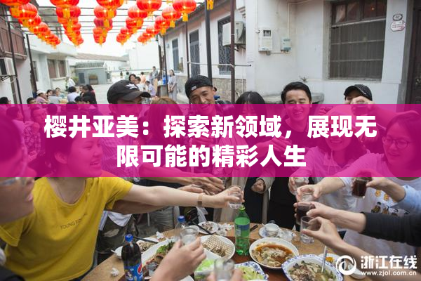 樱井亚美：探索新领域，展现无限可能的精彩人生