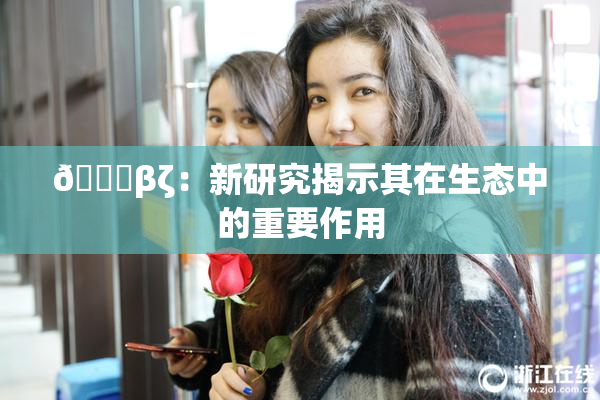 👙βζ：新研究揭示其在生态中的重要作用