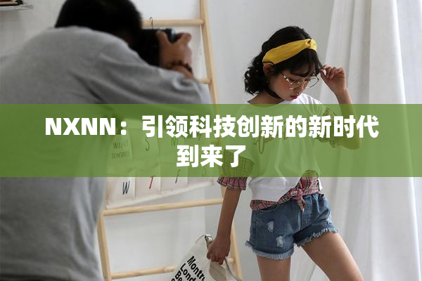 NXNN：引领科技创新的新时代到来了