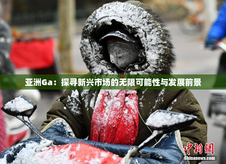 亚洲Ga：探寻新兴市场的无限可能性与发展前景