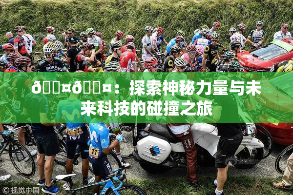🐤🐤：探索神秘力量与未来科技的碰撞之旅