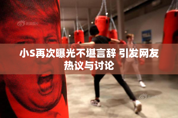 小S再次曝光不堪言辞 引发网友热议与讨论