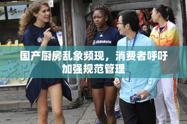 国产厨房乱象频现，消费者呼吁加强规范管理