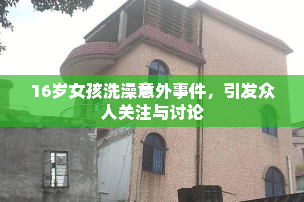 16岁女孩洗澡意外事件，引发众人关注与讨论