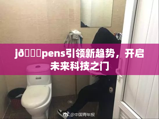 j🈚pens引领新趋势，开启未来科技之门