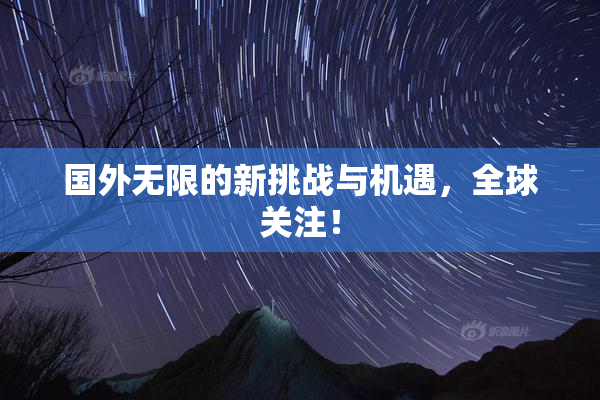 国外无限的新挑战与机遇，全球关注！