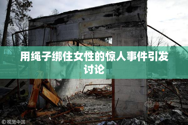 用绳子绑住女性的惊人事件引发讨论
