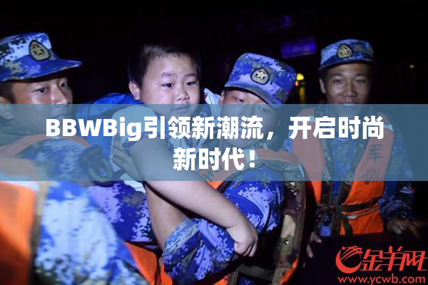BBWBig引领新潮流，开启时尚新时代！