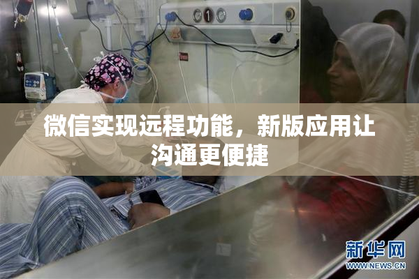 微信实现远程功能，新版应用让沟通更便捷