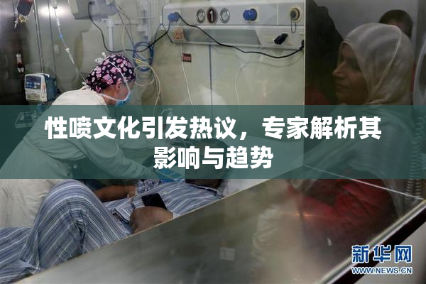 性喷文化引发热议，专家解析其影响与趋势