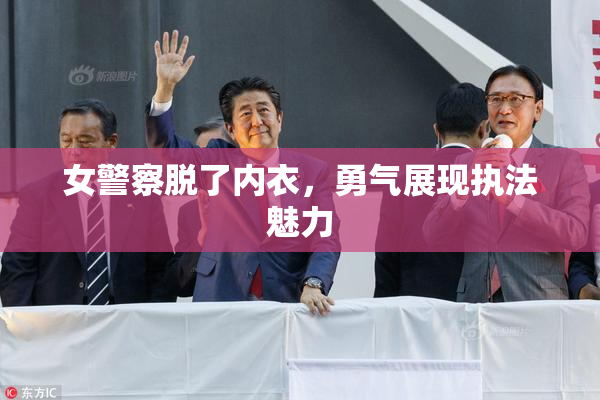 女警察脱了内衣，勇气展现执法魅力
