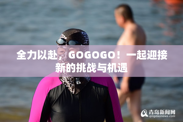 全力以赴，GOGOGO！一起迎接新的挑战与机遇