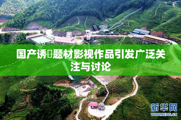 国产诱奷题材影视作品引发广泛关注与讨论