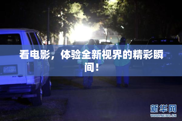 看电影，体验全新视界的精彩瞬间！