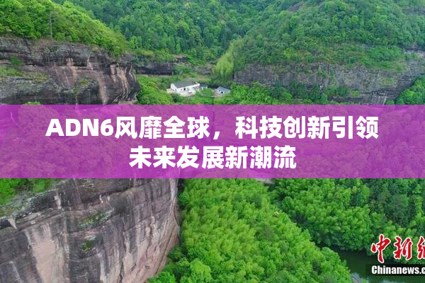 ADN6风靡全球，科技创新引领未来发展新潮流