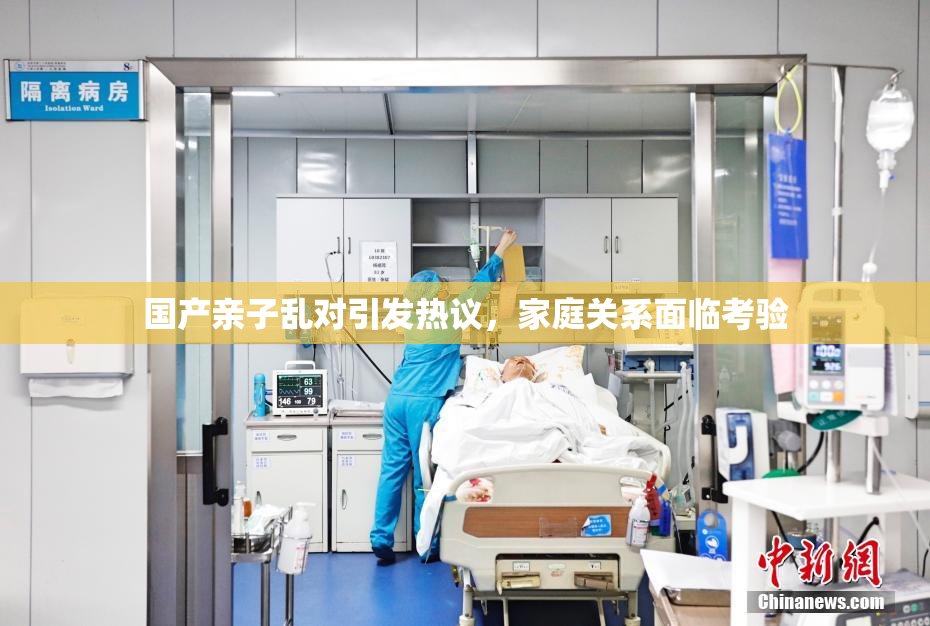 国产亲子乱对引发热议，家庭关系面临考验