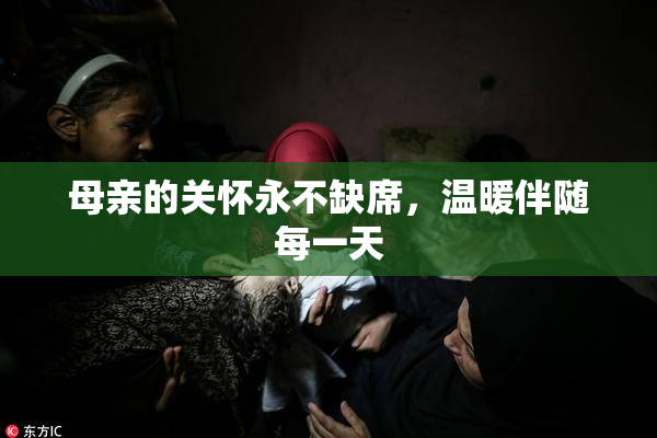 母亲的关怀永不缺席，温暖伴随每一天