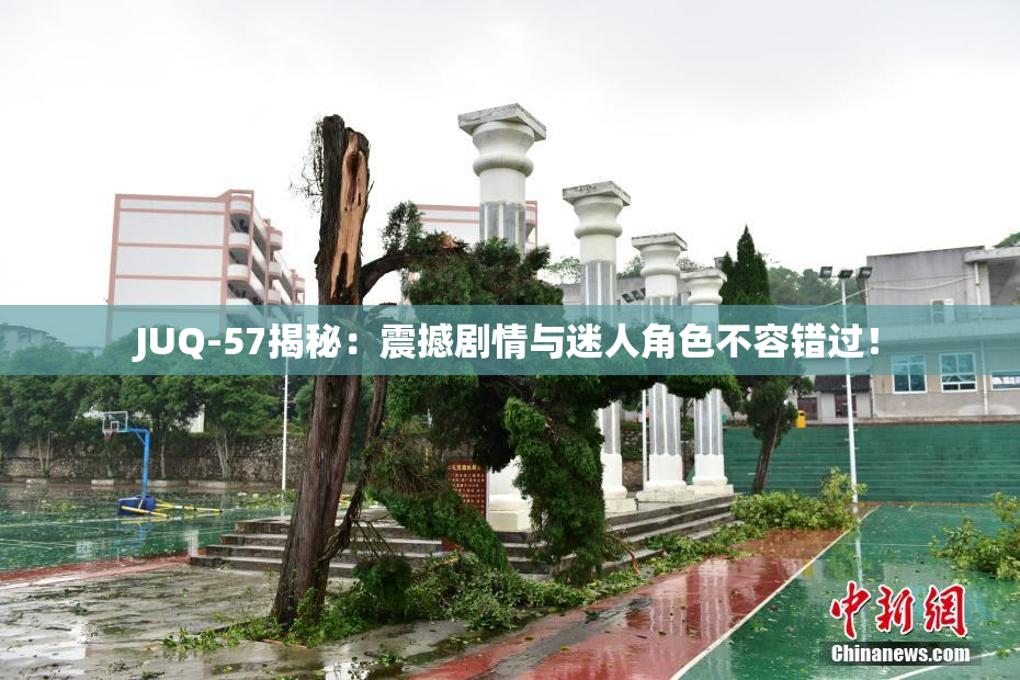 JUQ-57揭秘：震撼剧情与迷人角色不容错过！