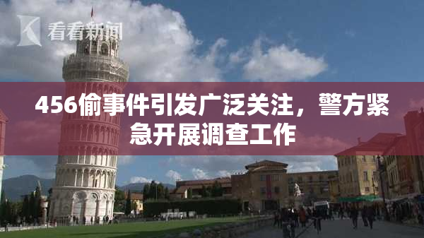 456偷事件引发广泛关注，警方紧急开展调查工作