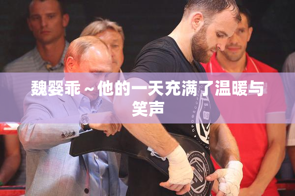 魏婴乖～他的一天充满了温暖与笑声