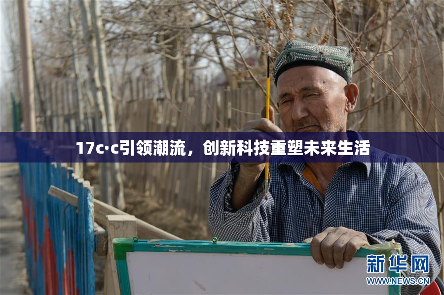 17c·c引领潮流，创新科技重塑未来生活