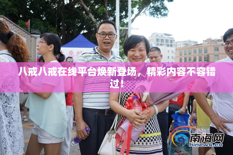 八戒八戒在线平台焕新登场，精彩内容不容错过！