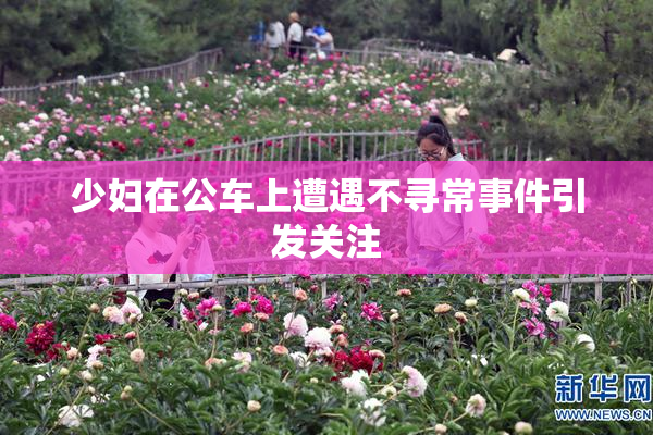 少妇在公车上遭遇不寻常事件引发关注