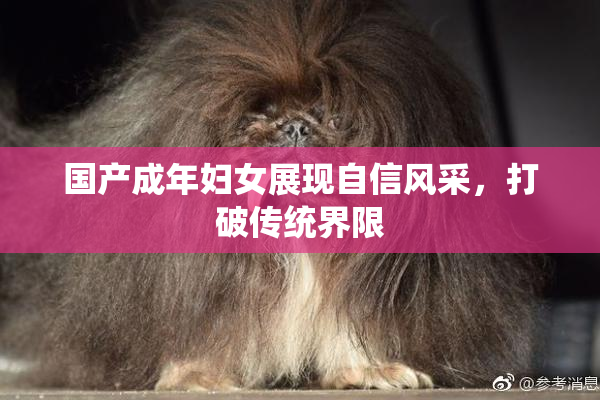 国产成年妇女展现自信风采，打破传统界限