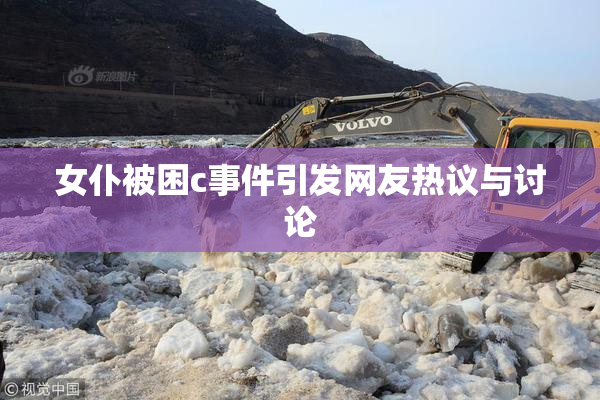 女仆被困c事件引发网友热议与讨论