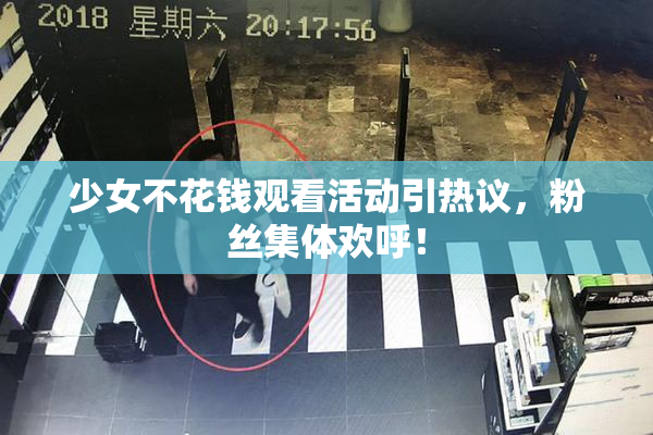 少女不花钱观看活动引热议，粉丝集体欢呼！