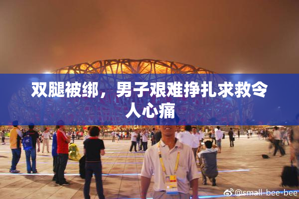 双腿被绑，男子艰难挣扎求救令人心痛