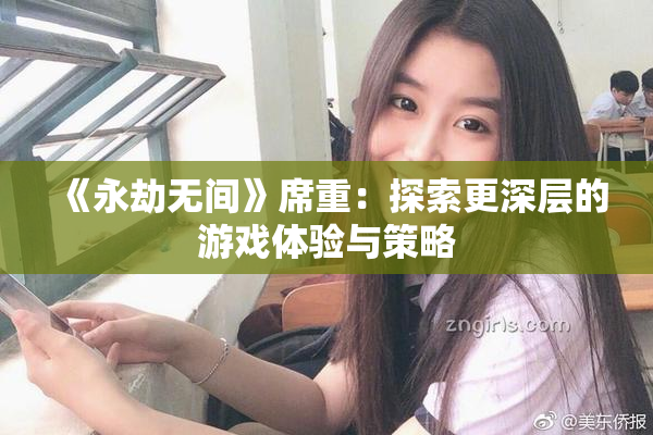 《永劫无间》席重：探索更深层的游戏体验与策略