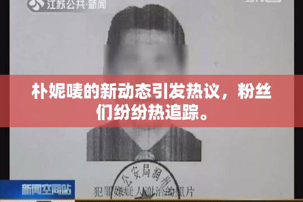 朴妮唛的新动态引发热议，粉丝们纷纷热追踪。