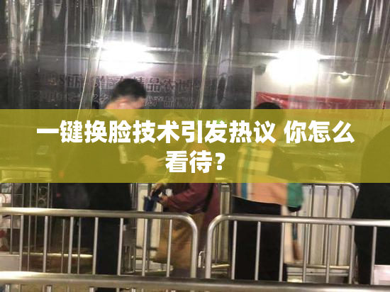 一键换脸技术引发热议 你怎么看待？