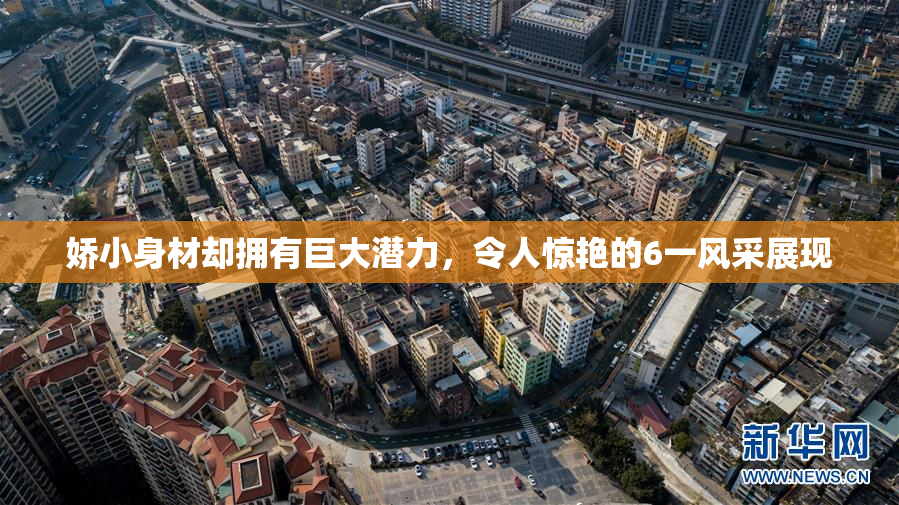 娇小身材却拥有巨大潜力，令人惊艳的6一风采展现