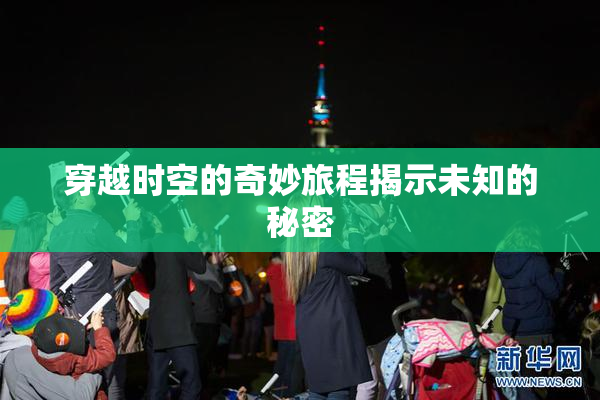 穿越时空的奇妙旅程揭示未知的秘密